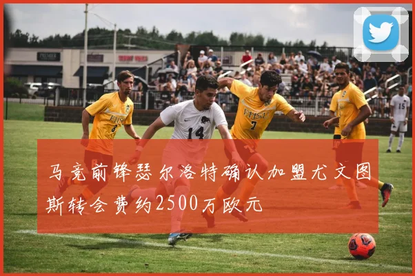 马竞前锋瑟尔洛特确认加盟尤文图斯转会费约2500万欧元