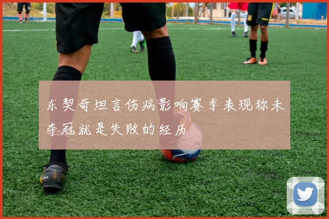 东契奇坦言伤病影响赛季表现称未夺冠就是失败的经历