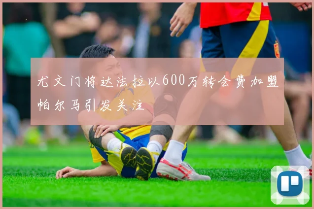 尤文门将达法拉以600万转会费加盟帕尔马引发关注