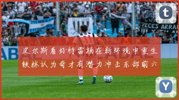 皮尔斯看好特雷杨在新环境中重生铁林认为奇才有潜力冲击东部前六名