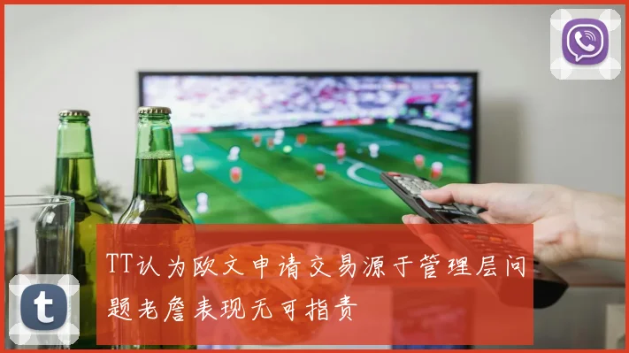 TT认为欧文申请交易源于管理层问题老詹表现无可指责
